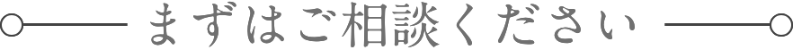 まずはご相談ください